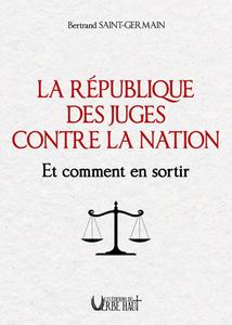 "La République des juges contre la nation.  Et comment en sortir" Bertrand Saint-Germain
