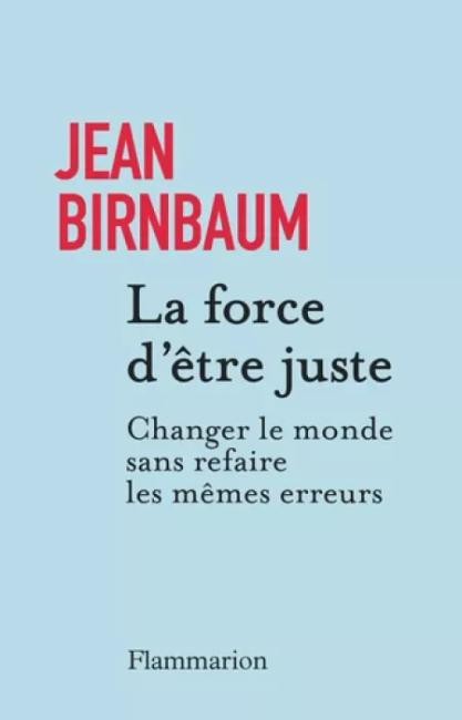 La Force d' être juste - Changer le monde sans refaire les mêmes erreurs