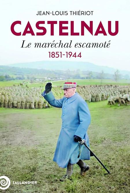 "Castelnau, le Maréchal escamoté 1851-1944" deJean-Louis Theriot.