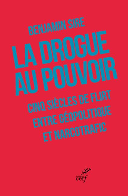 La drogue au pouvoir ; Cinq siècles de flirt entre géopolitique et narcotrafic, de Benjamin Sire.