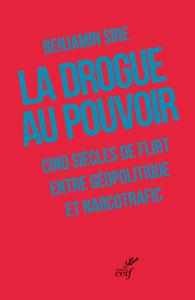 La drogue au pouvoir ; Cinq siècles de flirt entre géopolitique et narcotrafic, de Benjamin Sire.