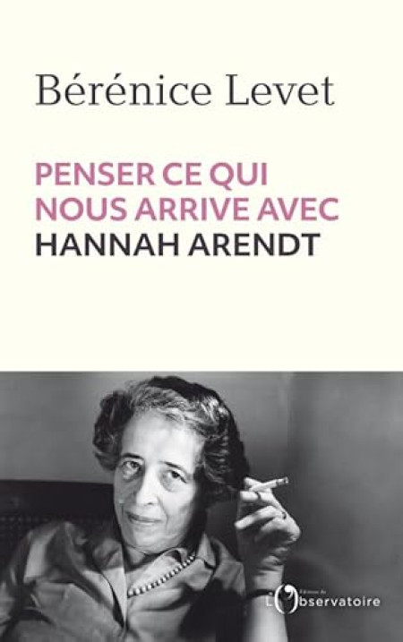 Penser ce qui nous arrive avec Hannah Arendt, de Bérénice Levet