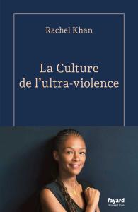La Culture de l'ultra-violence, de Rachel Khan, chez Fayard.