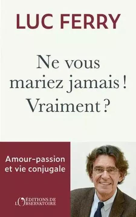 "Ne vous mariez jamais ! Vraiment ?" de Luc Ferry