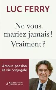 "Ne vous mariez jamais ! Vraiment ?" de Luc Ferry