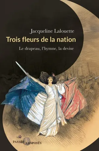 Trois fleurs de la nation, le drapeau, l'hymne, la devise, de Jacqueline Lalouette